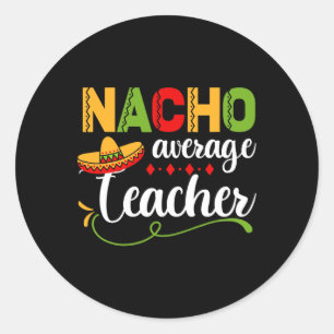 Nacho Average Teacher For Ck To School Fun Classic Round Sticker