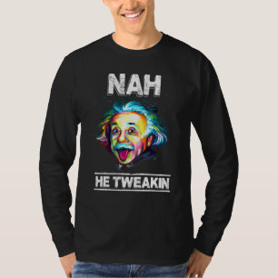 Nah He Tweakin Trolling Nah He Tweakin T-Shirt