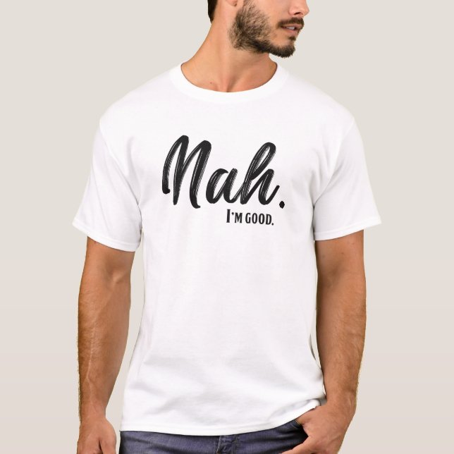 Nah I'm Good Funny Quote T-Shirt (Front)