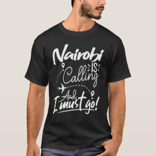 Nairobi Is Calling and I Must Go Kenya Travel T-Shirt