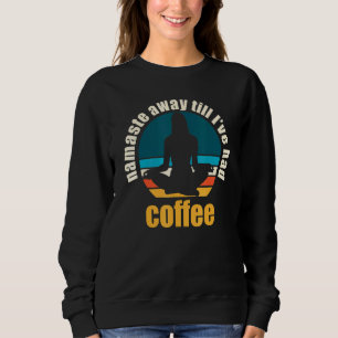 Namaste Away Till Ive Had Coffee Sweatshirt