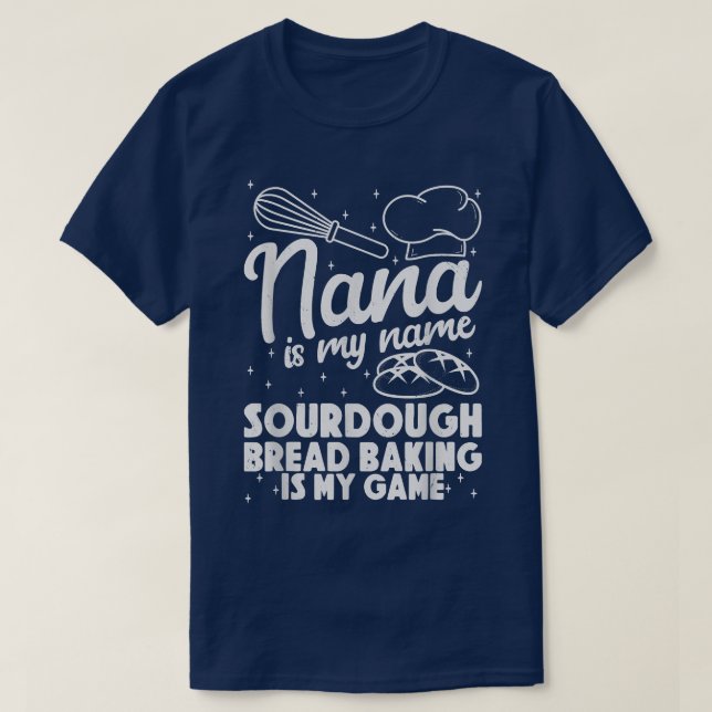 Nana is My Name Sourdough Bread Baking Is My Game  T-Shirt (Design Front)