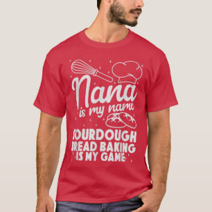 Nana is My Name Sourdough Bread Baking Is My Game T-Shirt
