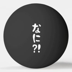 Nani?! なに?! What?! Japanese Nihongo Language Ping  Ping Pong Ball