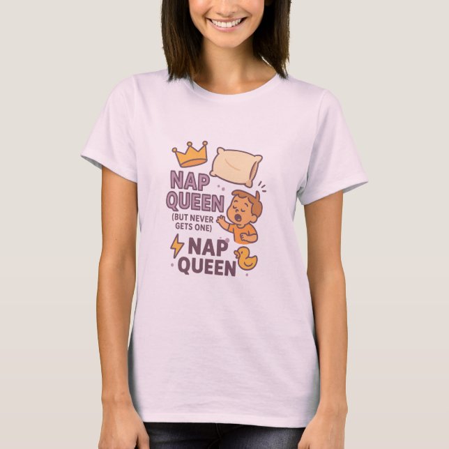 Nap Queen (But Never Gets One) T-Shirt (Front)
