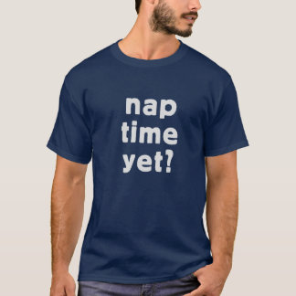 Nap time yet? T-Shirt