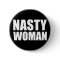 Nasty Woman Badge Pin Button
