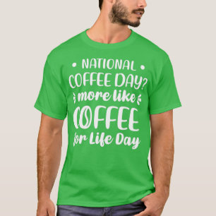 National Coffee Day More Like Coffee For Life Day T-Shirt