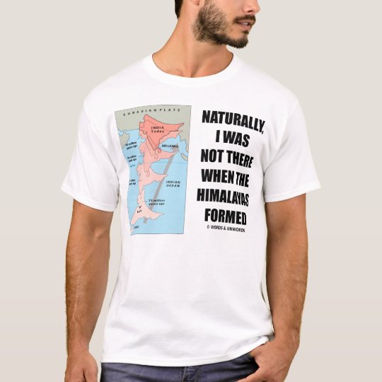 Naturally, I Was Not There When Himalayas Formed T-Shirt