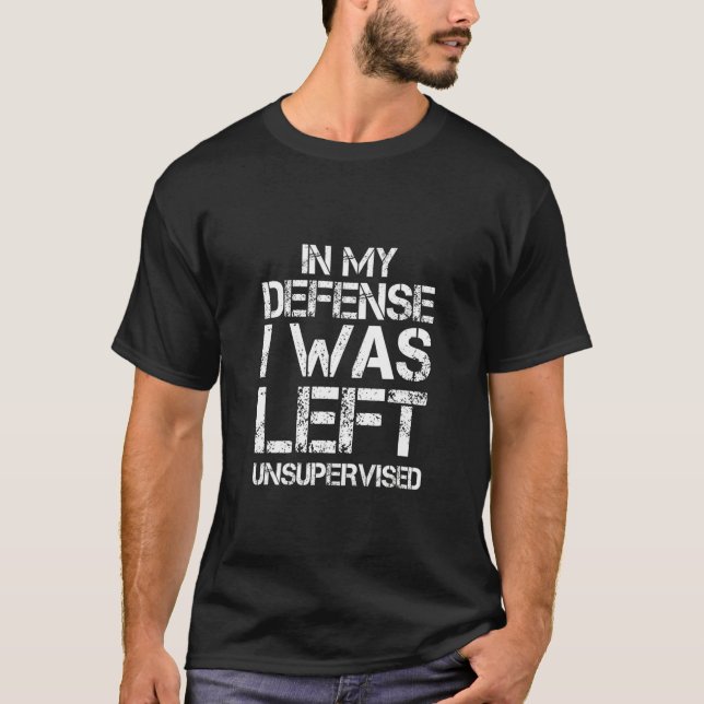 Naughty Jokes Sarcasm In My Defense I Was Left Uns T-Shirt (Front)