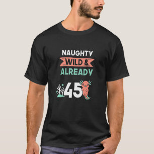 Naughty Wild & Already 45 Birthday Axolotl T-Shirt