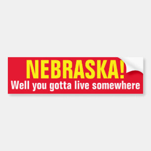 NEBRASKA! - Well you gotta live somewhere Bumper Sticker