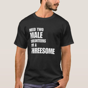 Need 2 Male Volunteers For A Threesome Adult Joke T-Shirt
