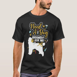 Need A Dog Groomer Ask Me  Dog Grooming Salon T-Shirt