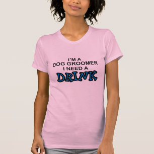Need a Drink - Dog Groomer T-Shirt