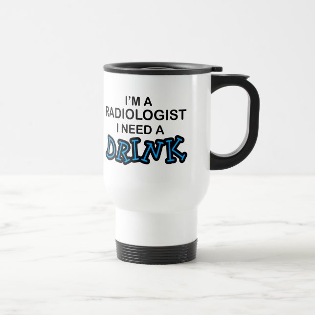 Need a Drink - Radiologist Travel Mug (Right)