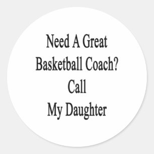 Need A Great Basketball Coach Call My Daughter Classic Round Sticker