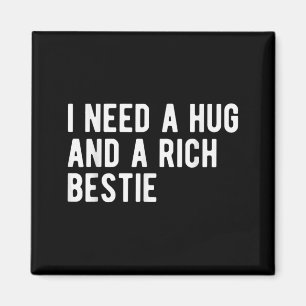 Need A Hug And A Rich Bestie Funny Sarcasm Humour Magnet