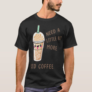 Need A Little Bit More Iced Ice cafe christain T-Shirt