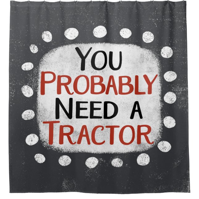 Need A Tractor Shower Curtain (Front)