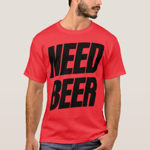 Need Beer Funny NSFW Alcohol Drinking Quote T-Shirt