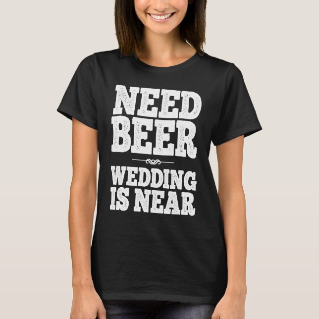 Need Beer Wedding Is Near 2022 groom bachelor part T-Shirt (Front)