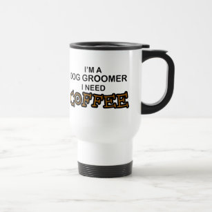Need Coffee - Dog Groomer Travel Mug