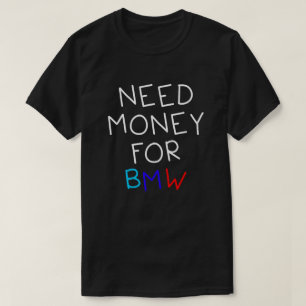 Need Money For Bmw - Funny And Humourous Bmw Car  T-Shirt