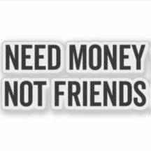 Need Money, Not Friends Funny Quote