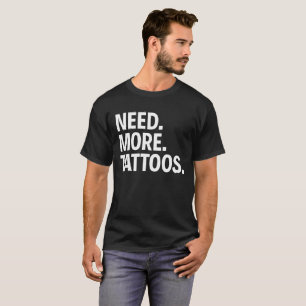 NEED. MORE. TATTOOS. T-Shirt