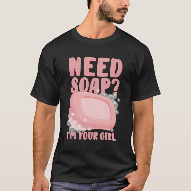 Need Soap I'M Your T-Shirt (Front)
