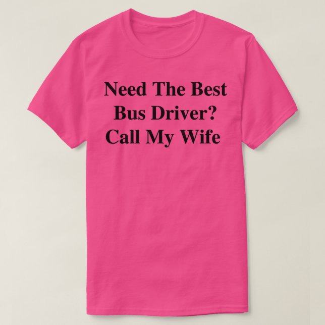 Need The Best Bus Driver Call My Wife T-Shirt (Design Front)