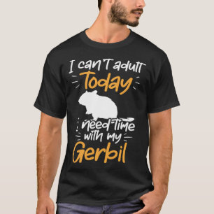 Need time with my Gerbil Rodent Desert Rat T-Shirt