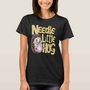 Needle Little Hug Cute Funny Hedgehog Pun T-Shirt