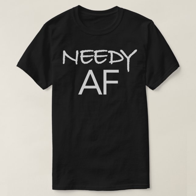Needy AF Funny Gift  T-Shirt (Design Front)