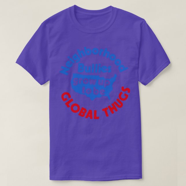 Neighbourhood Bullies Grow Up To Be Global Thugs T-Shirt (Design Front)