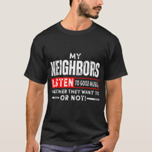 Neighbours Listen To Good Music Whether They Like  T-Shirt