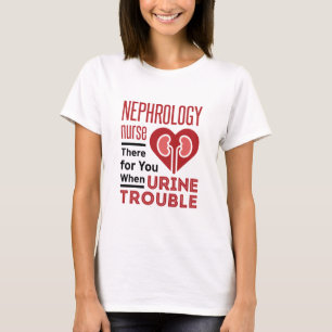 Nephrology Nurse There For You When Urine Trouble T-Shirt