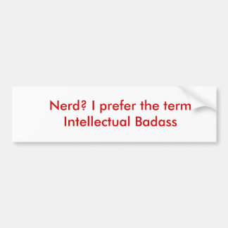 Nerd? I prefer the term Intellectual Badass Bumper Sticker