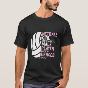 Netball Girl Because Male Player Need Heroes Too B T-Shirt