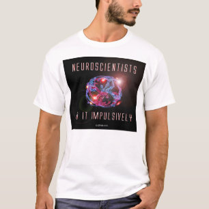 Neuroscientists do it impulsively T-Shirt
