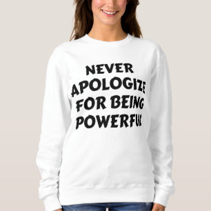 NEVER APOLOGIZE FOR BEING POWERFUL SWEATSHIRT