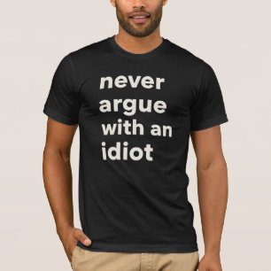 Never Argue With An Idiot Quote T-Shirt