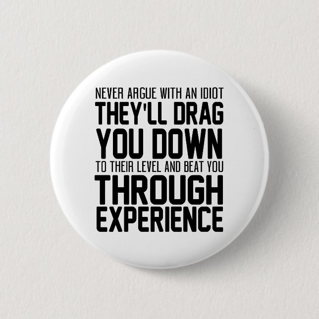 Never Argue With An Idiot They'll Drag You Down To 6 Cm Round Badge (Front)