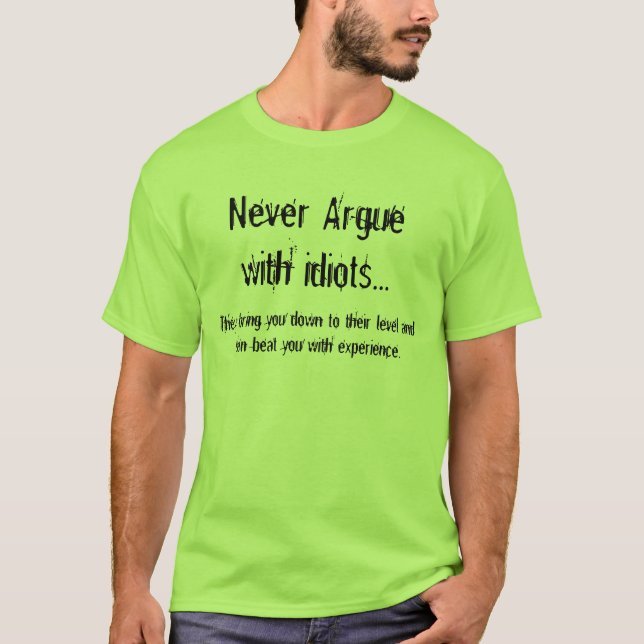 Never Argue with idiots, They bring you down T-Shirt (Front)