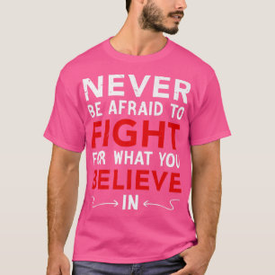 Never Be Afraid To Fight For What You Believe In, T-Shirt