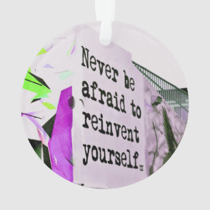 Never Be Afraid to REINVENT Yourself Ornament
