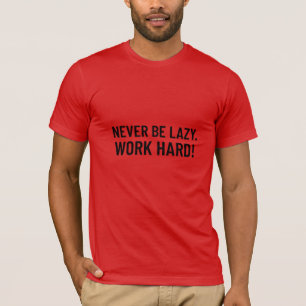 Never Be Lazy.  Work Hard T-Shirt