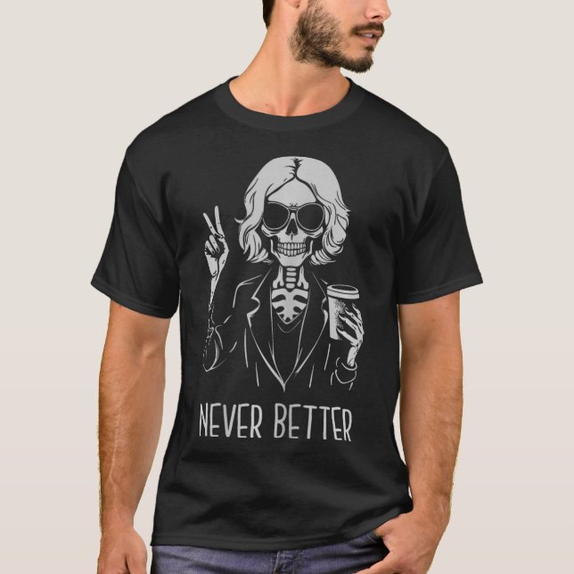 Never Better Skeleton Drinking Cup Coffee Hallowee T-Shirt (Front)