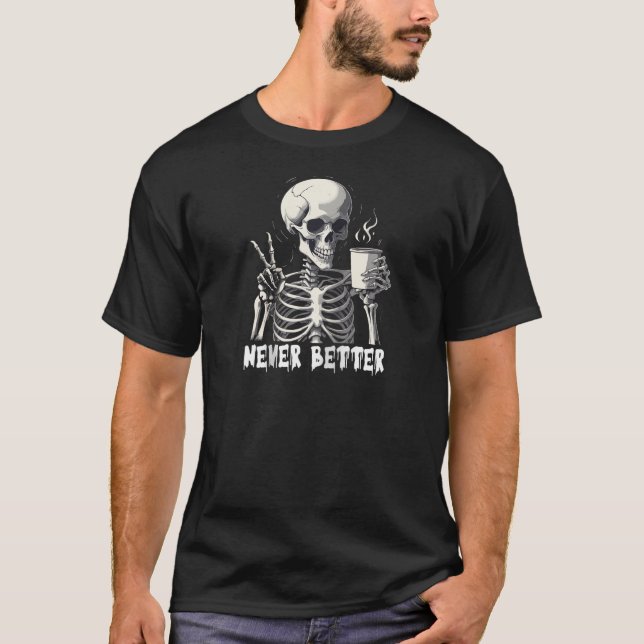 Never Better Skeleton with Coffee Dark Humour Coff T-Shirt (Front)